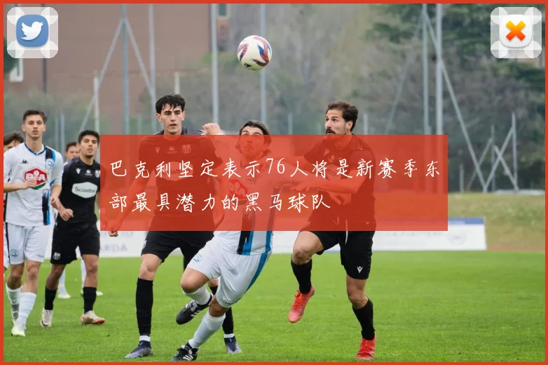 巴克利坚定表示76人将是新赛季东部最具潜力的黑马球队