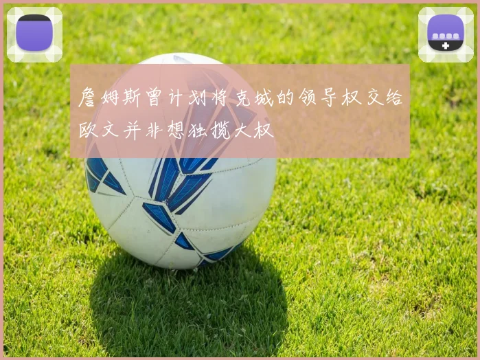 詹姆斯曾计划将克城的领导权交给欧文并非想独揽大权