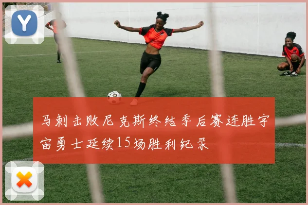 马刺击败尼克斯终结季后赛连胜宇宙勇士延续15场胜利纪录