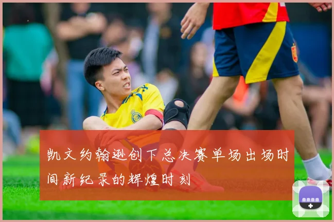凯文约翰逊创下总决赛单场出场时间新纪录的辉煌时刻