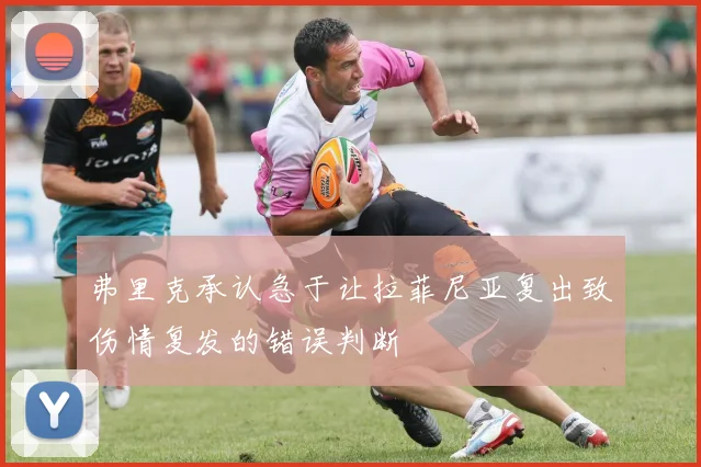 弗里克承认急于让拉菲尼亚复出致伤情复发的错误判断