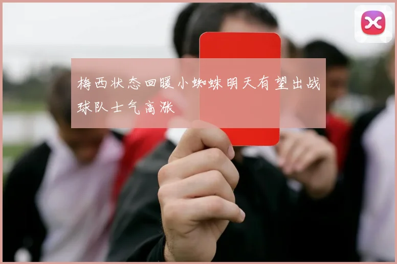 梅西状态回暖小蜘蛛明天有望出战球队士气高涨