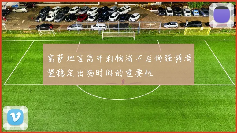 宽萨坦言离开利物浦不后悔强调渴望稳定出场时间的重要性