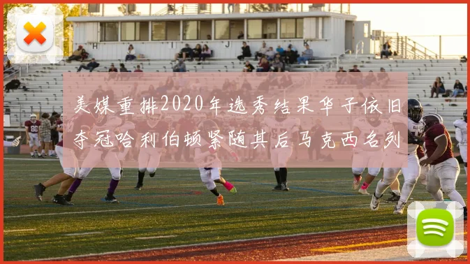 美媒重排2020年选秀结果华子依旧夺冠哈利伯顿紧随其后马克西名列第三