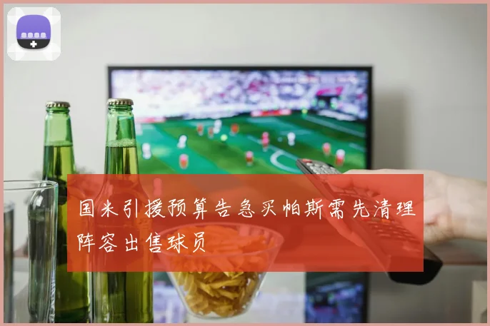 国米引援预算告急买帕斯需先清理阵容出售球员