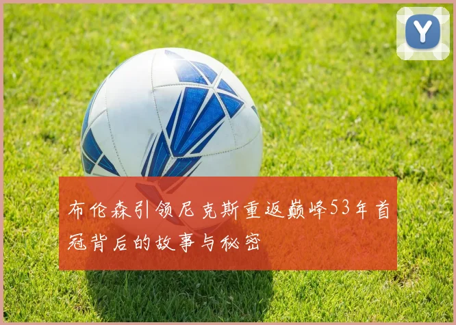 布伦森引领尼克斯重返巅峰53年首冠背后的故事与秘密
