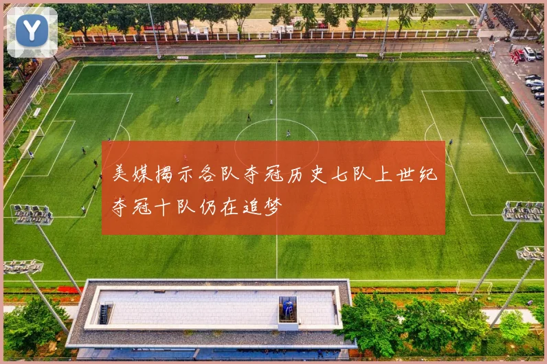 美媒揭示各队夺冠历史七队上世纪夺冠十队仍在追梦